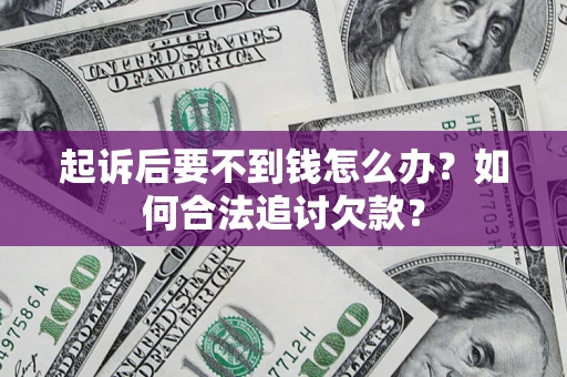 济南起诉后要不到钱怎么办？如何合法追讨欠款？