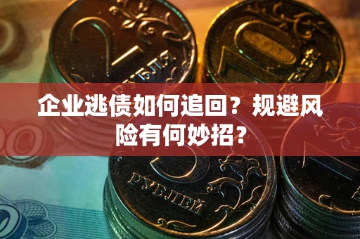 济南企业逃债如何追回？规避风险有何妙招？