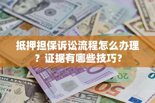 济南抵押担保诉讼流程怎么办理？证据有哪些技巧？