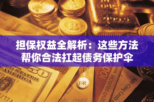 济南担保权益全解析：这些方法帮你合法扛起债务保护伞