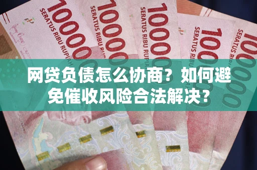 济南网贷负债怎么协商？如何避免催收风险合法解决？
