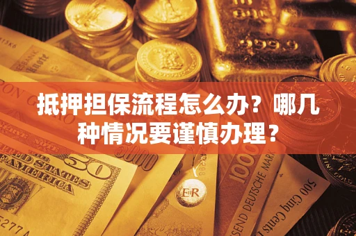 济南抵押担保流程怎么办？哪几种情况要谨慎办理？