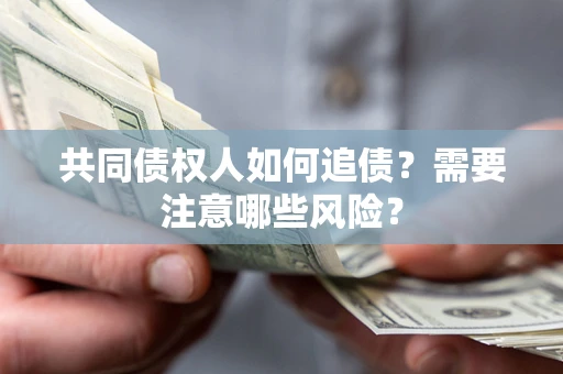 济南共同债权人如何追债？需要注意哪些风险？
