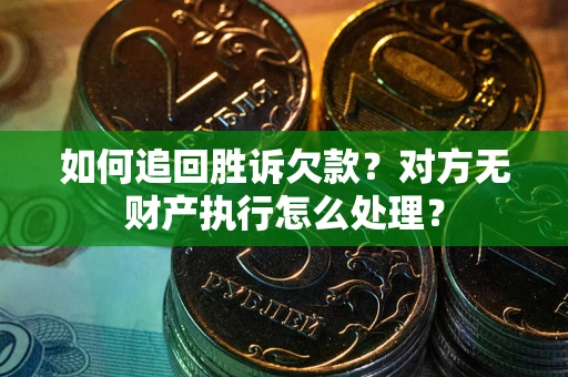 济南如何追回胜诉欠款？对方无财产执行怎么处理？