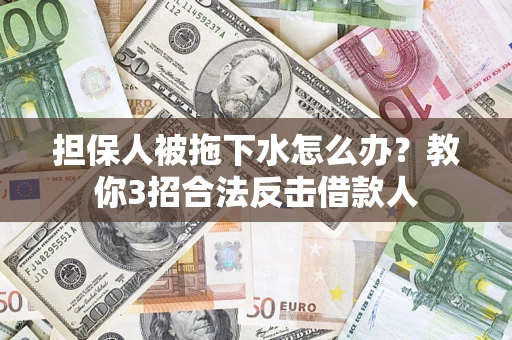 济南担保人被拖下水怎么办？教你3招合法反击借款人