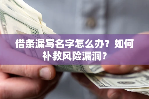 济南借条漏写名字怎么办？如何补救风险漏洞？