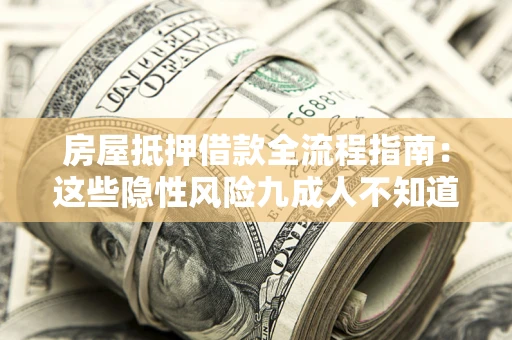 济南房屋抵押借款全流程指南：这些隐性风险九成人不知道