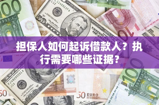 济南担保人如何起诉借款人？执行需要哪些证据？