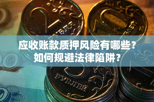 济南应收账款质押风险有哪些？如何规避法律陷阱？