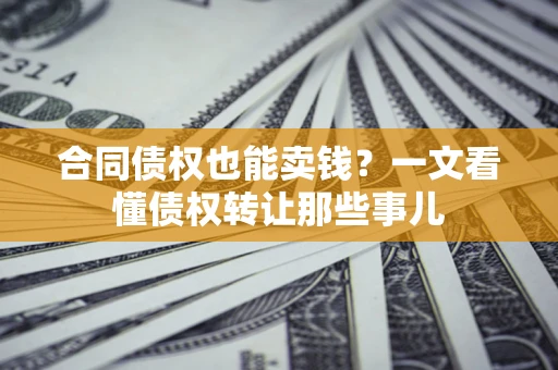 济南合同债权也能卖钱？一文看懂债权转让那些事儿