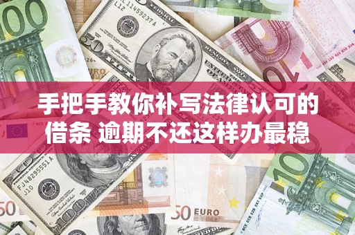 济南手把手教你补写法律认可的借条 逾期不还这样办最稳妥