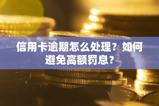 济南信用卡逾期怎么处理？如何避免高额罚息？