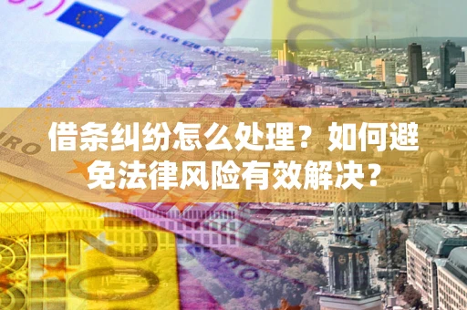 济南借条纠纷怎么处理？如何避免法律风险有效解决？