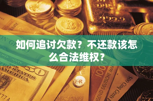 济南如何追讨欠款？不还款该怎么合法维权？