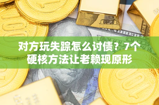 济南对方玩失踪怎么讨债？7个硬核方法让老赖现原形