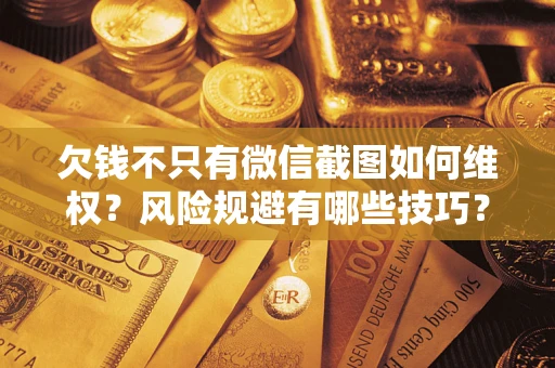 济南欠钱不只有微信截图如何维权？风险规避有哪些技巧？