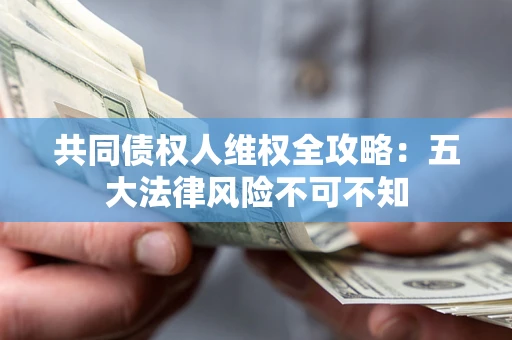济南共同债权人维权全攻略：五大法律风险不可不知