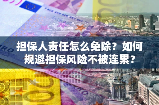 济南担保人责任怎么免除？如何规避担保风险不被连累？