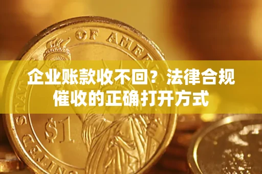 济南企业账款收不回？法律合规催收的正确打开方式