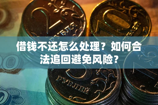 济南借钱不还怎么处理？如何合法追回避免风险？