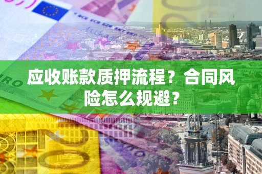济南应收账款质押流程？合同风险怎么规避？