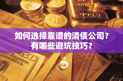 济南如何选择靠谱的清债公司？有哪些避坑技巧？