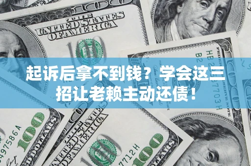 济南起诉后拿不到钱？学会这三招让老赖主动还债！