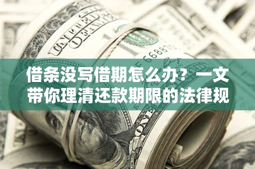 济南借条没写借期怎么办？一文带你理清还款期限的法律规则