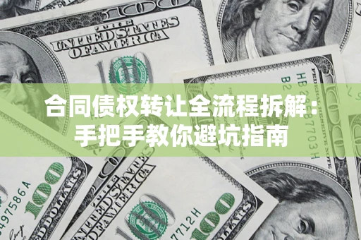 济南合同债权转让全流程拆解：手把手教你避坑指南