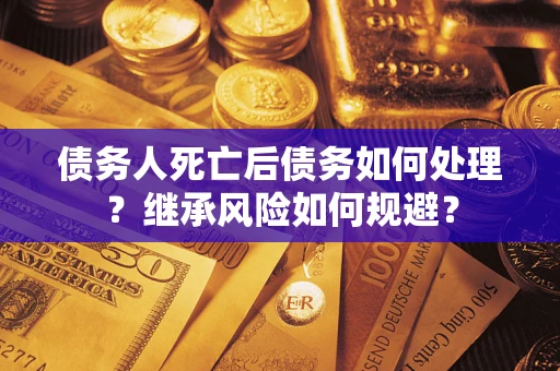 济南债务人死亡后债务如何处理？继承风险如何规避？