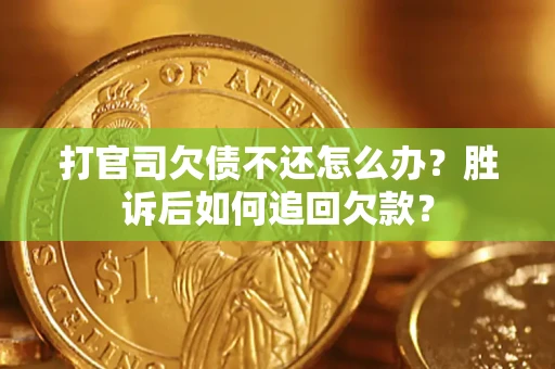 济南打官司欠债不还怎么办？胜诉后如何追回欠款？