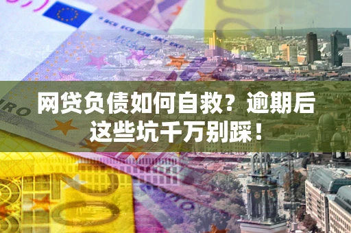 济南网贷负债如何自救？逾期后这些坑千万别踩！