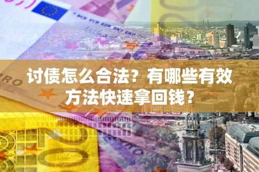 济南讨债怎么合法？有哪些有效方法快速拿回钱？