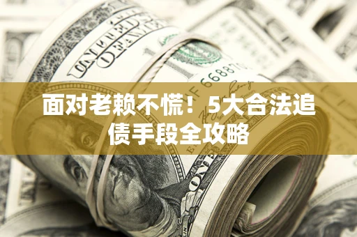 济南面对老赖不慌！5大合法追债手段全攻略