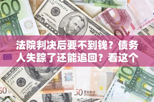 济南法院判决后要不到钱？债务人失踪了还能追回？看这个方法！