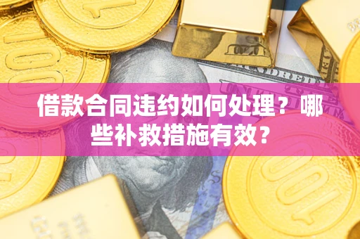 济南借款合同违约如何处理？哪些补救措施有效？