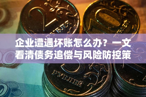 济南企业遭遇坏账怎么办？一文看清债务追偿与风险防控策略