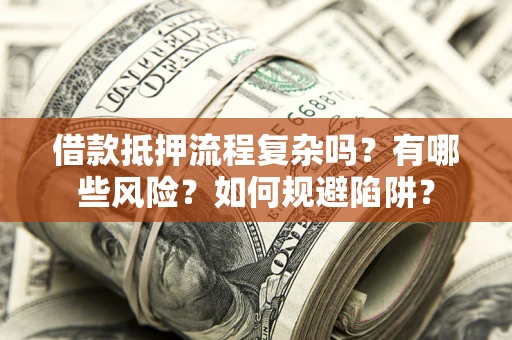 济南借款抵押流程复杂吗？有哪些风险？如何规避陷阱？