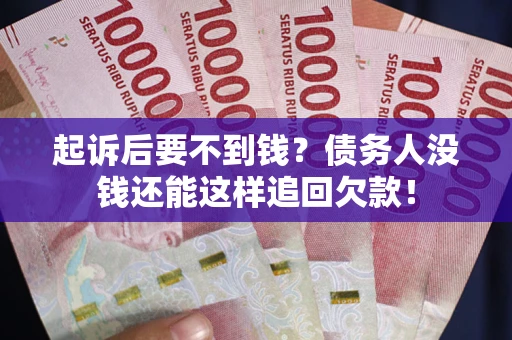 济南起诉后要不到钱？债务人没钱还能这样追回欠款！