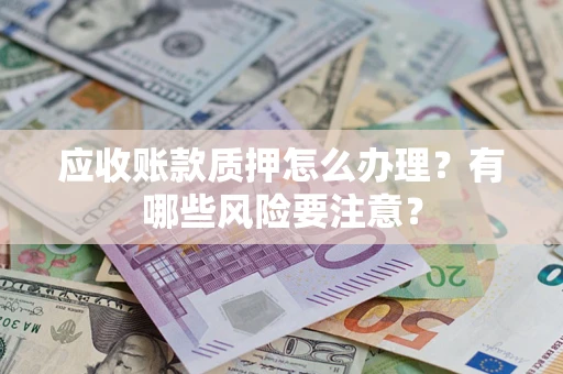 济南应收账款质押怎么办理？有哪些风险要注意？