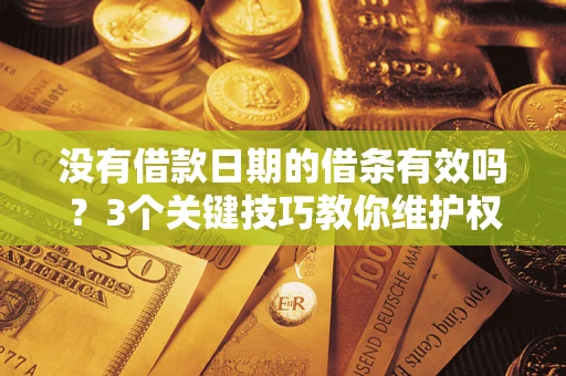 济南没有借款日期的借条有效吗？3个关键技巧教你维护权益