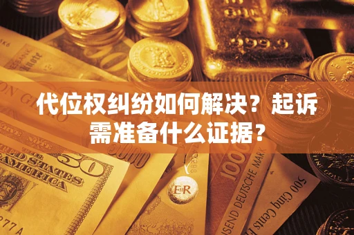 济南代位权纠纷如何解决？起诉需准备什么证据？