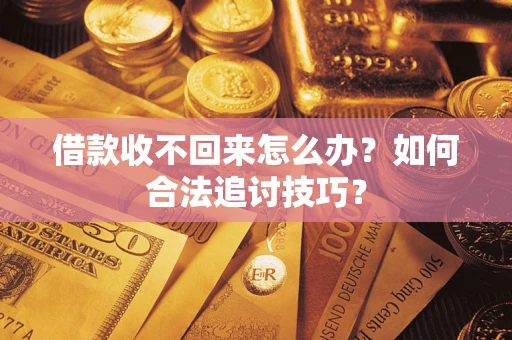 济南借款收不回来怎么办？如何合法追讨技巧？