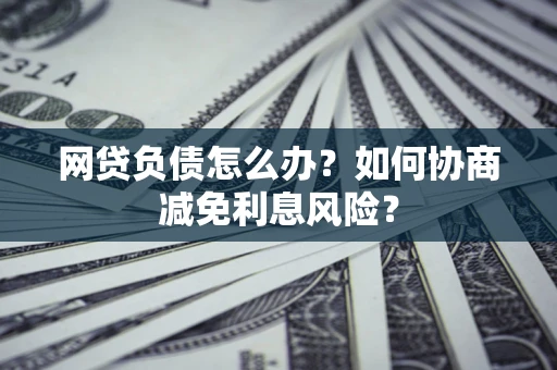 济南网贷负债怎么办？如何协商减免利息风险？