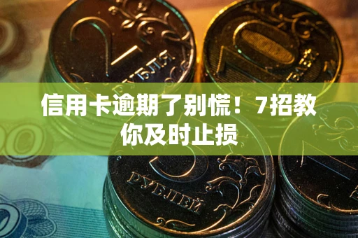 济南信用卡逾期了别慌！7招教你及时止损