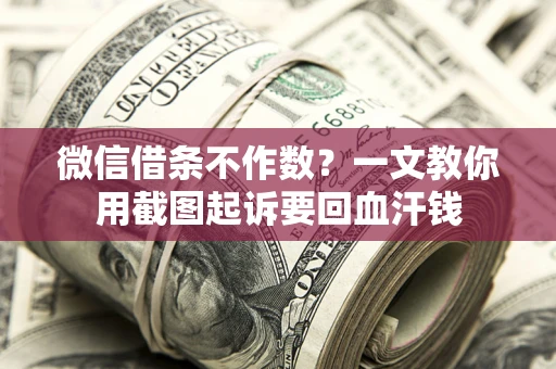 济南微信借条不作数？一文教你用截图起诉要回血汗钱