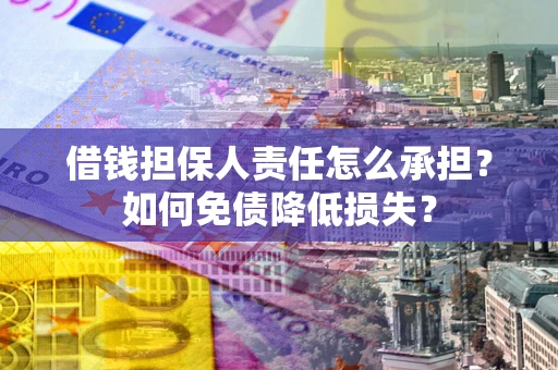济南借钱担保人责任怎么承担？如何免债降低损失？