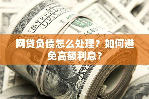 济南网贷负债怎么处理？如何避免高额利息？