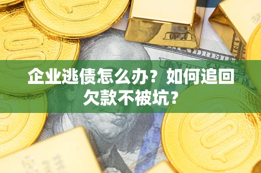 济南企业逃债怎么办？如何追回欠款不被坑？