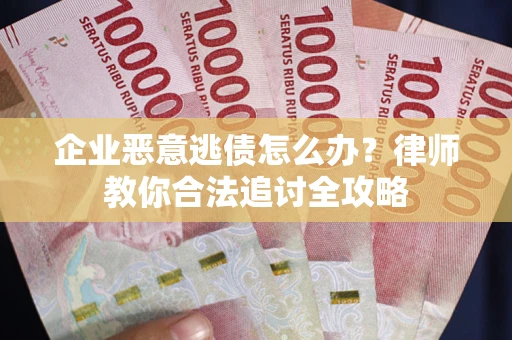 济南企业恶意逃债怎么办？律师教你合法追讨全攻略